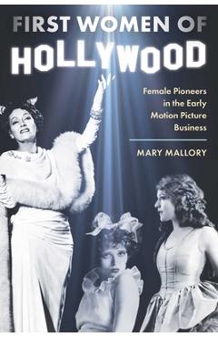 Coperta cărții 'First Women of Hollywood: Female Pioneers in the Early Motion Picture Business - Mary Mallory'