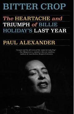 Bitter Crop: The Heartache and Triumph of Billie Holiday's Last Year - Paul Alexander