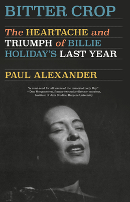Bitter Crop: The Heartache and Triumph of Billie Holiday's Last Year - Paul Alexander