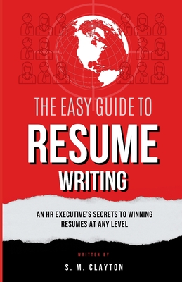 The Easy Guide to Resume Writing: An HR Executive's Secrets to a Winning Resume at Any Level - S. M. Clayton