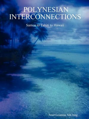 Polynesian Interconnections: Samoa to Tahiti to Hawaii - Peter Leiataua Ahching