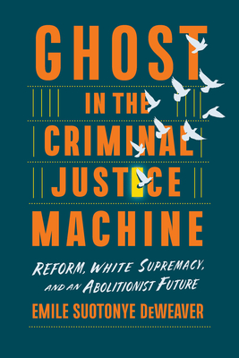 Ghost in the Criminal Justice Machine: Reform, White Supremacy, and an Abolitionist Future - Emile Suotonye Deweaver
