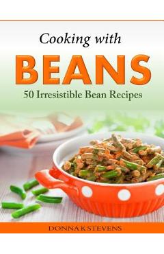 Coperta cărții 'Cooking with Beans - 50 Irresistible Bean Recipes - Donna K. Stevens'