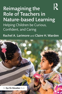 Reimagining the Role of Teachers in Nature-based Learning: Helping Children be Curious, Confident, and Caring - Rachel Larimore