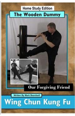 Coperta cărții 'Wing Chun Kung Fu - The Wooden Dummy - Our Forgiving Friend - HSE - Mark Beardsell'