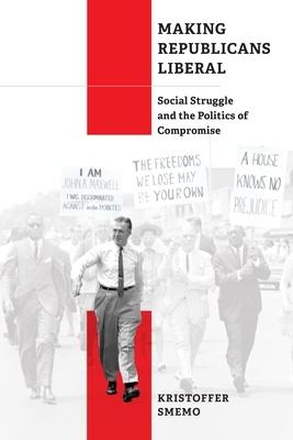 Making Republicans Liberal: Social Struggle and the Politics of Compromise - Kristoffer Smemo