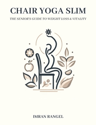 Chair Yoga Slim: The Senior's Guide to Weight Loss & Vitality: Unlock the Power of Gentle Yoga Poses & Mindful Nutrition for Ageless St - Imran Rangel
