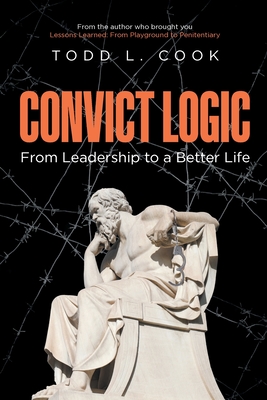 Coperta cărții 'Convict Logic: From Leadership to a Better Life - Todd L. Cook'