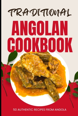 Traditional Angolan Cookbook: 50 Authentic Recipes from Angola - Ava Baker