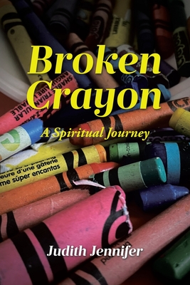 Broken Crayon: A Spiritual Journey - Judith Jennifer