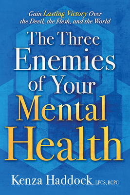 The Three Enemies of Your Mental Health: Gain Lasting Victory Over the Devil, the Flesh, and the World - Kenza Haddock