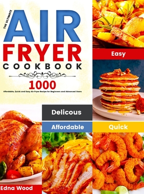 The Ultimate Air Fryer Cookbook: 1000 Affordable, Quick and Easy Air Fryer Recipe for Beginners and Advanced Users - Edna Wood