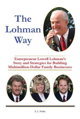 The Lohman Way: Entrepreneur Lowell Lohman's Story and Strategies for Building Multimillion-Dollar Family Businesses - E. L. Wilks