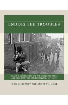 Ending the Troubles: Religion, Nationalism, and the Search for Peace and Democracy in Northern Ireland, 1997-1998 - John M. Burney