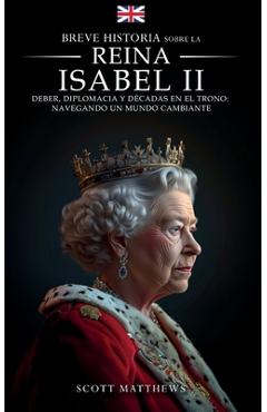 Coperta cărții 'Breve historia sobre la Reina Isabel II - Deber, diplomacia y décadas en el trono: Navegando un mundo cambiante - Scott'