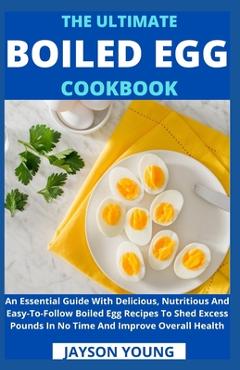 Coperta cărții 'The Ultimate Boiled Egg Cookbook: An Essential Guide With Delicious, Nutritious And Easy-To-Follow Boiled Egg Recipes'