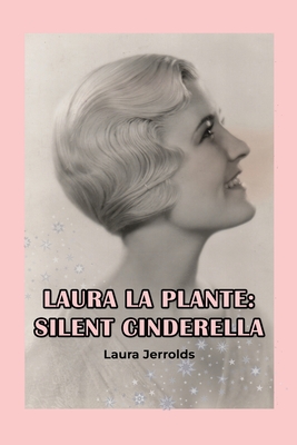 Laura La Plante: Silent Cinderella - Laura Jerrolds