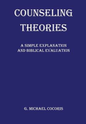 Counseling Theories: A Simple Explanation and Biblical Evaluation - G. Michael Cocoris
