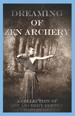 Poza produsului Dreaming of Zen Archery: A Collection of Zen Archery Poetry - Charles Moffat
