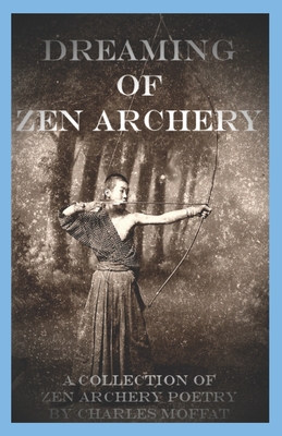 Dreaming of Zen Archery: A Collection of Zen Archery Poetry - Charles Moffat