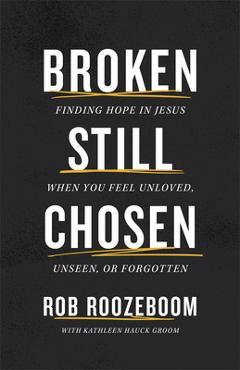 Coperta cărții 'Broken Still Chosen: Finding Hope in Jesus When You Feel Unloved, Unseen, or Forgotten - Rob Roozeboom'