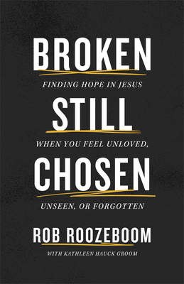 Broken Still Chosen: Finding Hope in Jesus When You Feel Unloved, Unseen, or Forgotten - Rob Roozeboom