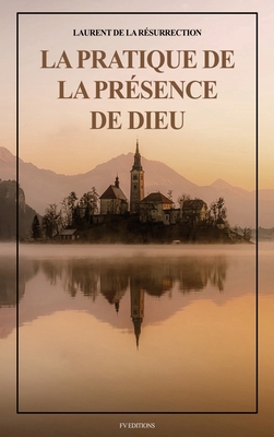 La Pratique de la Présence de Dieu: Comprenant les Entretiens, les Maximes Spirituelles et les Lettres (Format pour une lecture confortable) - Laurent De La Résurrection
