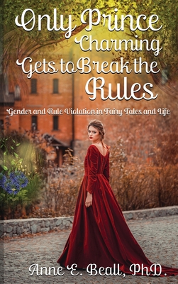 Coperta cărții 'Only Prince Charming Gets to Break the Rules: Gender and Rule Violation in Fairy Tales and Life - Anne E. Beall'