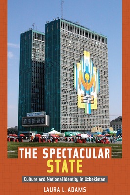 The Spectacular State: Culture and National Identity in Uzbekistan - Laura L. Adams