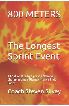 Coperta cărții '800 METERS The Longest Sprint Event: A book written by a proven National Championship & Olympic Track & Field Coach -'
