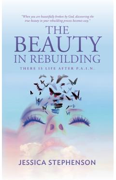 Coperta cărții 'The Beauty in Rebuilding: There is life after P.A.I.N. - Jessica Stephenson'