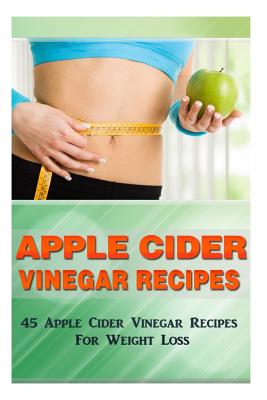 Apple Cider Vinegar Recipes: 45 Apple Cider Vinegar Recipes for Weight Loss! - Kevin L. Kerr
