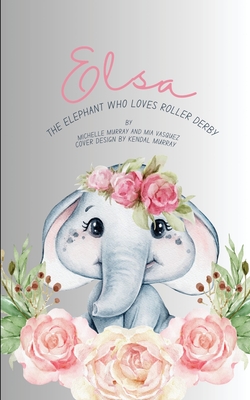 Coperta cărții 'Elsa: The Elephant Who Loves Roller Derby - Michelle Murray'