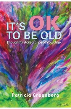 Coperta cărții 'It's OK to be Old: Thoughtful Acceptance of Your Age - Patricia Greenberg'
