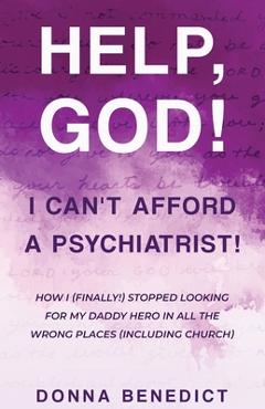 Coperta cărții 'Help, God! I Can't Afford a Psychiatrist!: How I (Finally!) Stopped Looking for My Daddy Hero in All the Wrong Places'