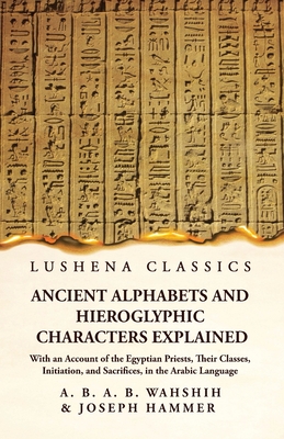 Ancient Alphabets and Hieroglyphic Characters Explained With an Account of the Egyptian Priests, Their Classes, Initiation, and Sacrifices, in the Ara - 