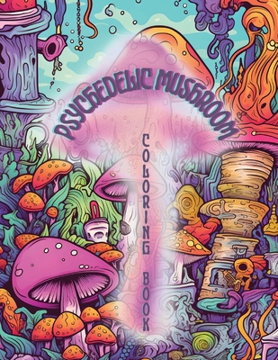 Psychedelic Mushrooms Coloring Book: Embark on a Psychedelic Humorous Coloring Book Journey: Immerse Yourself in the Vibrant World of Psychedelic Mush - Nerd Designs Press
