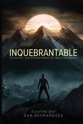 Inquebrantable: Convertir las dificultades en oportunidades - Dan Desmarques