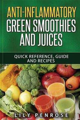 Anti-Inflammatory Green Smoothies and Juices: Quick Reference, Guide and Recipes - Lily Penrose