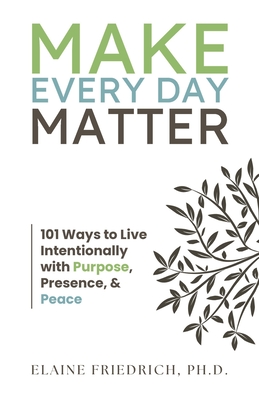 Coperta cărții 'Make Every Day Matter: 101 Ways to Live Intentionally with Purpose, Presence, and Peace - Elaine Friedrich'
