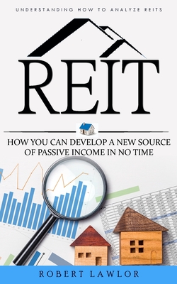 Reit: Understanding How to Analyze Reits (How You Can Develop a New Source of Passive Income in No Time) - Robert Lawlor