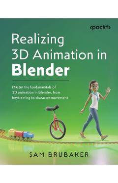 Coperta cărții 'Realizing 3D Animation in Blender: Master the fundamentals of 3D animation in Blender, from keyframing to character'