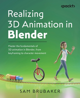 Realizing 3D Animation in Blender: Master the fundamentals of 3D animation in Blender, from keyframing to character movement - Sam Brubaker