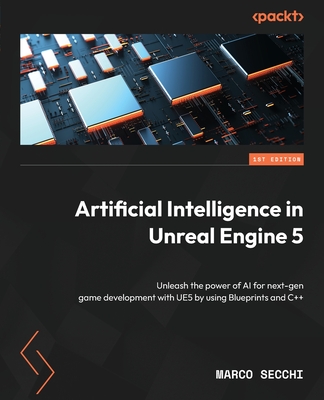 Artificial Intelligence in Unreal Engine 5: Unleash the power of AI for next-gen game development with UE5 by using Blueprints and C++ - Marco Secchi