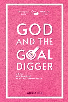 God and the Goal Digger: A 40 Day Detox-Devotional for the Boss in every woman - Adria Bee