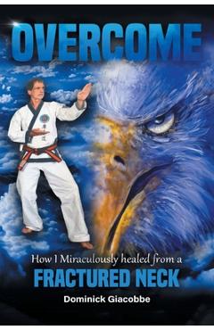 Coperta cărții 'Overcome: How I Miraculously Healed from a Fractured Neck - Dominick Giacobbe'