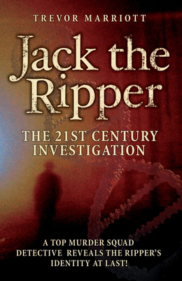 Jack the Ripper: The 21st Century Investigation: A Top Murder Squad Detective Reveals the Ripper's Identity at Last! - Trevor Marriott