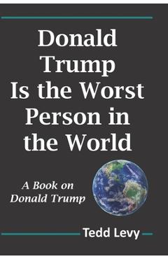 Coperta cărții 'Donald Trump Is the Worst Person in the World: A Book on Donald Trump - Tedd Levy'