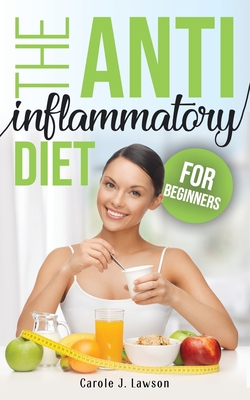 The Anti-Inflammatory Diet for Beginners: The Step-By-Step Guide to Prevent Cancer and All Degenerative Diseases, Anti-Inflammatory Foods and Foods to - Carole J. Lawson
