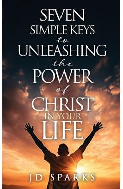 Coperta cărții 'Seven Simple Keys to Unleashing the Power of Christ in Your Life - Jd Sparks'